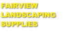 FAIRVIEW
LANDSCAPING
SUPPLIES
